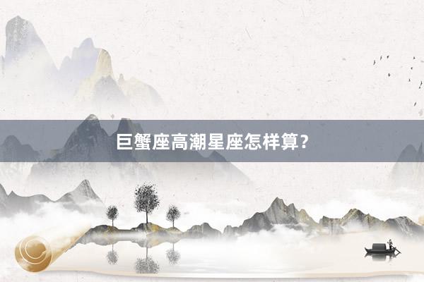 巨蟹座高潮星座怎样算？