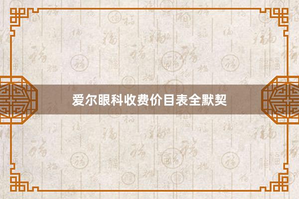 爱尔眼科收费价目表全默契
