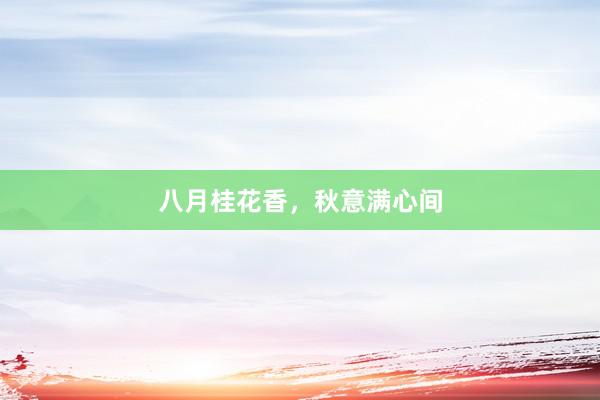 八月桂花香，秋意满心间