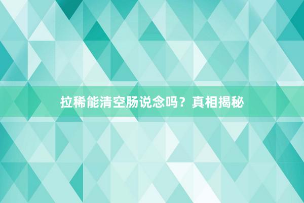 拉稀能清空肠说念吗？真相揭秘