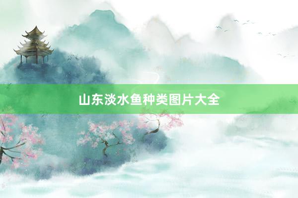 山东淡水鱼种类图片大全