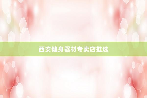 西安健身器材专卖店推选