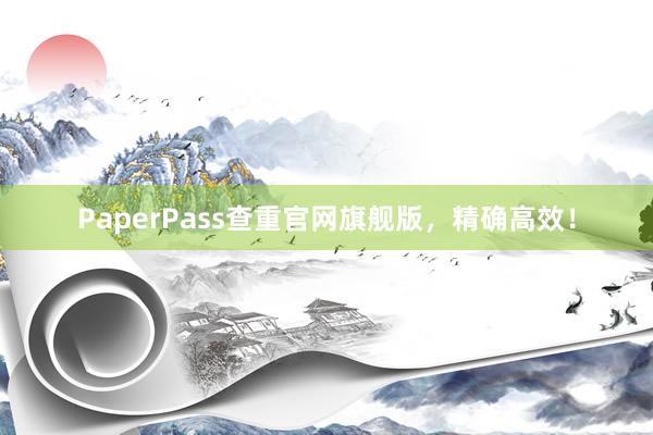 PaperPass查重官网旗舰版,精确高效!